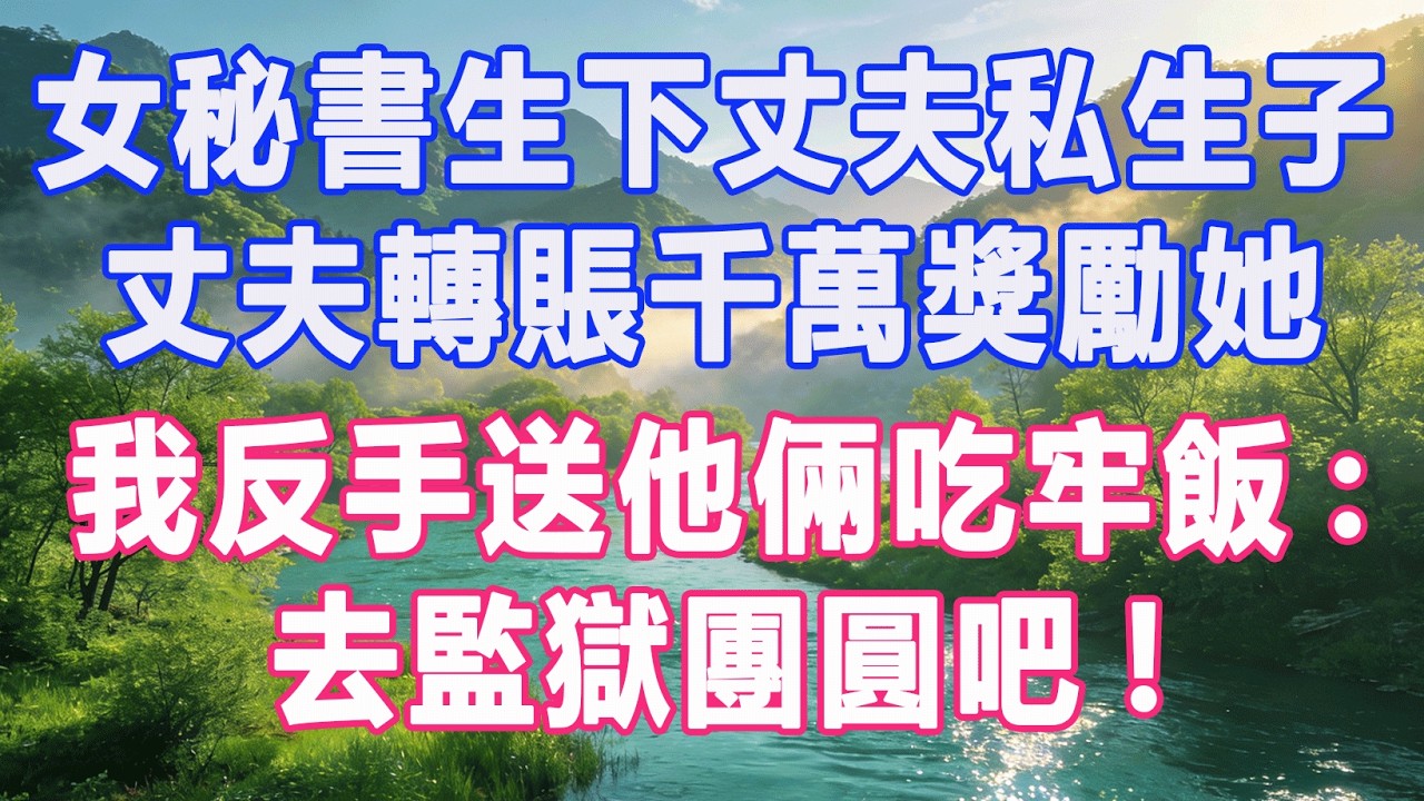 女秘書生下丈夫私生子，丈夫轉賬千萬獎勵她，我反手送他倆吃牢飯:去監獄團圓吧!#復仇 #打臉 #爽文 #情感故事 #完結 #一口氣看完