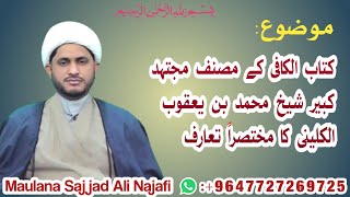 کتاب الکافی،کے مصنف مجتہدِ کبیر شیخ محمد بن یعقوب الکلینی(رض)کا مختصراً تعارف/مولانا سجاد علی النجفی