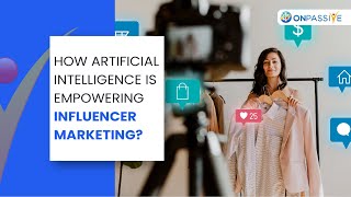 How Artificial Intelligence is Empowering Influencer Marketing? | ONPASSIVE Blogs | ONPASSIVE