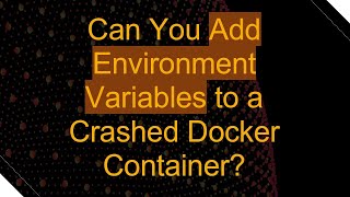 Can You Add Environment Variables to a Crashed Docker Container?