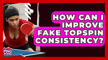 How Can I Improve Fake Topspin Consistency? - Ping Pong Prodigy