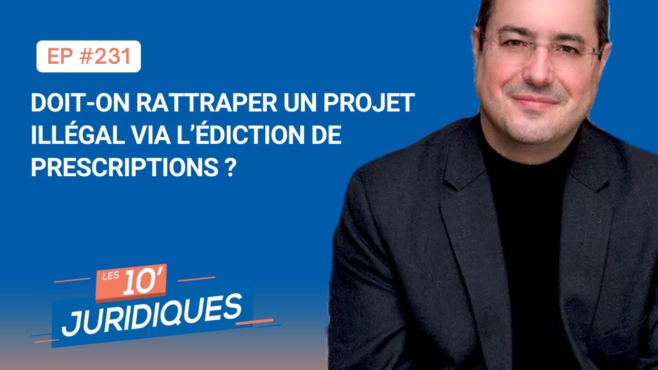Les 10' Juridiques [ép. 231] Doit-on rattraper un projet illégal via l ...