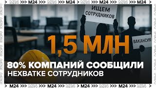 Кадровый голод в России: 80% компаний сообщили о нехватке сотрудников — Москва 24