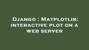 Django : Matplotlib: interactive plot on a web server