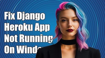 How to Fix Django Heroku App Not Running Locally on Windows