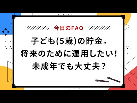 【今日のFAQ】子ども(5歳)の貯金。将来のために運用したい！未成年でも大丈夫？【楽天証券 トウシル】