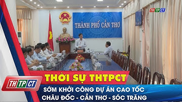 Sớm khởi công dự án cao tốc Châu Đốc – Cần Thơ – Sóc Trăng | Cần Thơ TV