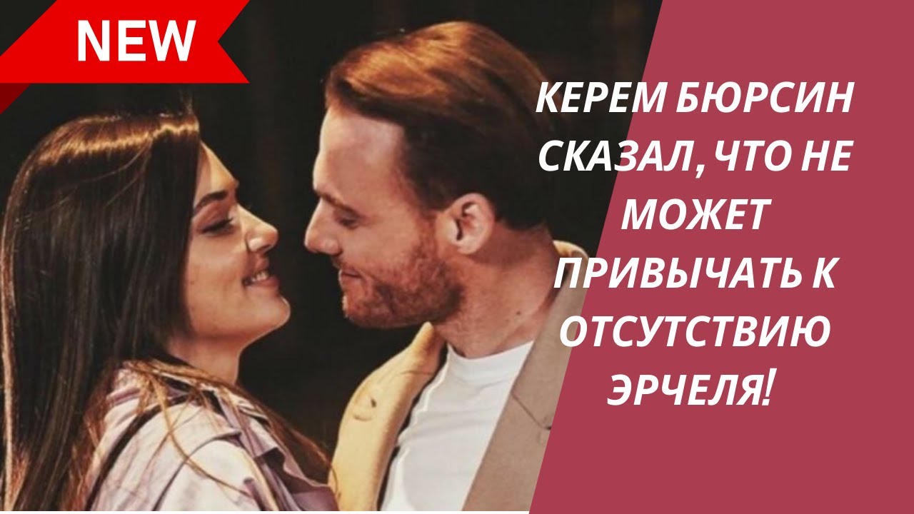 КЕРЕМ БЮРСИН СКАЗАЛ, ЧТО НЕ МОЖЕТ ПРИВЫЧАТЬ К ОТСУТСТВИЮ ЭРЧЕЛЯ!