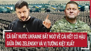 Cả đất nước Ukrainer bất ngờ về cái kết có hậu giữa ông Zelensky và vị tướng kiệt xuất
