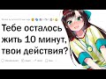 Тебе осталось жить 10 МИНУТ. Твои действия?