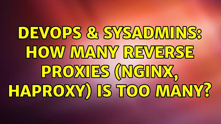 DevOps & SysAdmins: How many reverse proxies (nginx, haproxy) is too many? (6 Solutions!!)