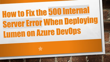 How to Fix the 500 Internal Server Error When Deploying Lumen on Azure DevOps
