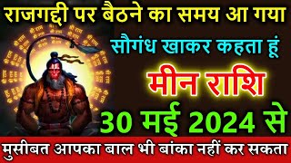 मीन राशि 30 मई 2024 से राजगद्दी पर बैठने का समय आ गया #Meen rashi