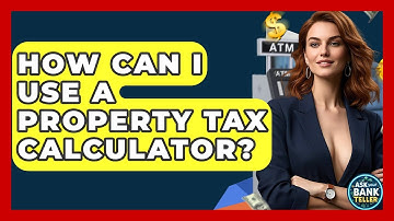 How Can I Use A Property Tax Calculator? - Ask Your Bank Teller