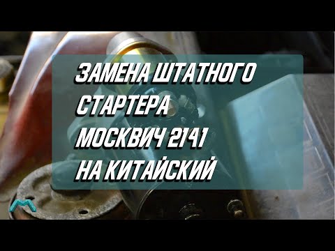 Замена штатного стартера автомобиля Москвич 2141 на китайский