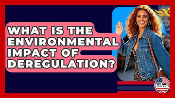 What Is The Environmental Impact Of Deregulation? - We Are Liberal