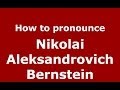 How to pronounce Nikolai Aleksandrovich Bernstein (Russian/Russia) - PronounceNames.com