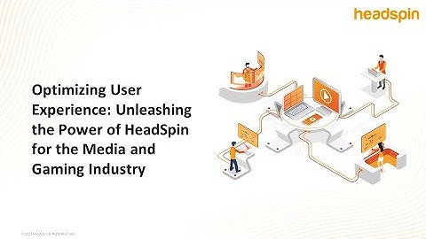 Optimizing User Experience: Unleashing the Power of HeadSpin for the Media and Gaming Industry