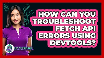 How Can You Troubleshoot Fetch API Errors Using DevTools? - Next LVL Programming
