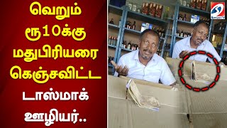 வெறும் ரூ10க்கு மதுபிரியரை கெஞ்சவிட்ட டாஸ்மாக் ஊழியர்..