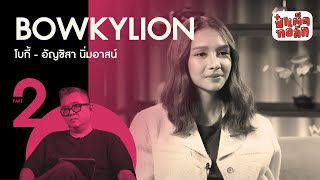 (ตอนจบ) BOWKYLION - ความเป็น 'ศิลปิน' ในแบบฉบับ 'โบกี้ไลอ้อน' | ป๋าเต็ดทอล์ก #EP106 #PART2