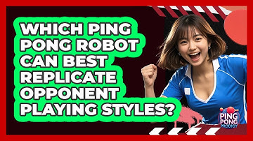 Which Ping Pong Robot Can Best Replicate Opponent Playing Styles? - Ping Pong Prodigy