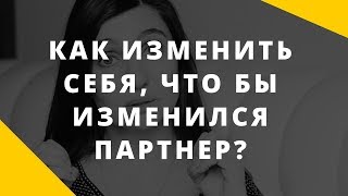 Менять себя, чтобы изменился партнер? Ловушка в отношениях.