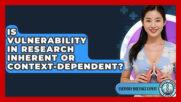 Is Vulnerability In Research Inherent Or Context-dependent? - Everyday Bioethics Expert