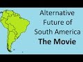 Alternate Future of South America - The Movie