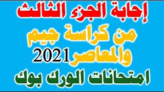 شرح و حل الجزء الثالث من كراسة جيم والمعاصر امتحانات الورك بوك 2021 حل الكتاب المدرسى