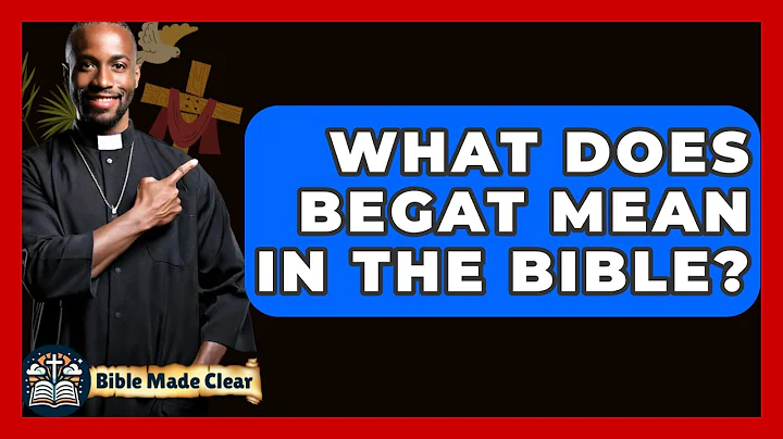 What Does Begat Mean In The Bible? - BibleMadeClear.com
