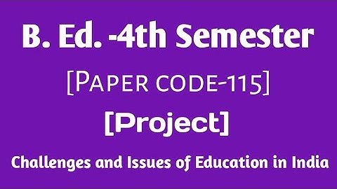 B. Ed. -4th Semester|| Paper code-115 Project|| Challenges and Issues of Education in India