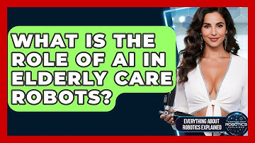 What Is The Role Of AI In Elderly Care Robots? - Everything About Robotics Explained
