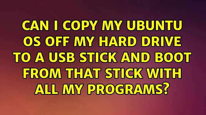 Can I copy my Ubuntu OS off my hard drive to a USB stick and boot from that stick with all my...