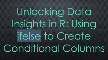 Unlocking Data Insights in R: Using ifelse to Create Conditional Columns