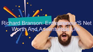 Richard Branson: Entrepreneur'S Net Worth And Adventurous Life