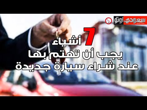 سبعة أشياء يجب أن تهتم بها عند شراء سيارة جديدة | سعودي أوتو