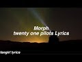Morph || twenty one pilots Lyrics