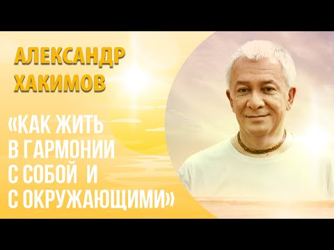 Как жить в гармонии с собой и окружающими? - Александр Хакимов.