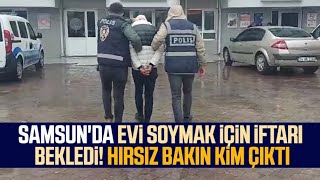 Samsun Da Evi Soymak Için Iftarı Bekledi Hırsız Bakın Kim Çıktı