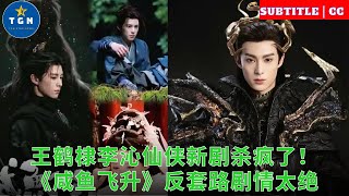 王鹤棣李沁仙侠新剧杀疯了!《咸鱼飞升》反套路剧情太绝
