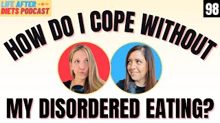 But How Do I Cope Without My Disordered Eating? Life After Diets Episode 98