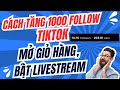 Cách Tăng 1000 Follow TIktok Nhanh Nhất || Phát Livestream, Mở Giỏ Hàng 2025