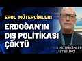 Erol Mütercimler: Erdoğan’ın dış politikası çöktü