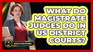 What Do Magistrate Judges Do In US District Courts? - Justice System Explained