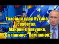 Газовый удар Путина сработал. Макрон в ловушке, ЕС в па