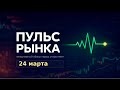 Пульс рынка обзор Мосбиржи на 24 марта 2026 Пульс рынка обзор Мосбиржи на 24 марта 2026