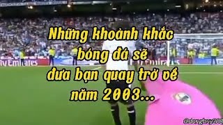 Những khoảnh khắc bóng đá sẽ đưa bạn quay trở về năm 2003 ❤