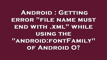 Android : Getting error "file name must end with .xml" while using the "android:fontFamily" of Andro