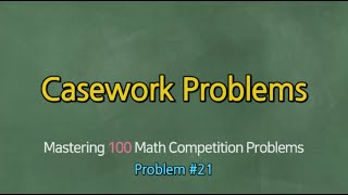 CASEWORK PROBLEMS (Problem #21)- Mastering 100 Math Competition Problems